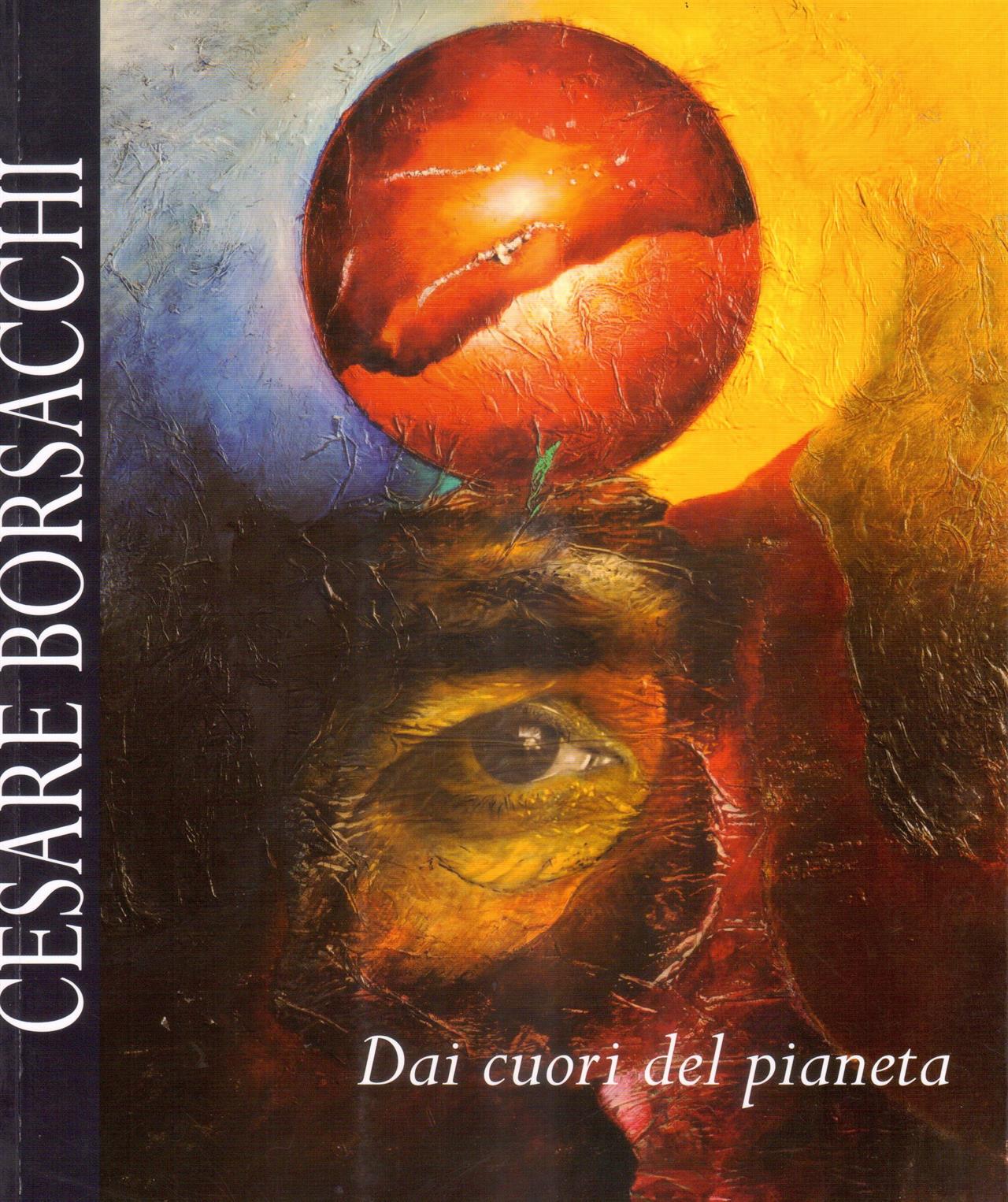 Cesare Borsacchi. Dai cuori del pianeta. Opere 1964-2004