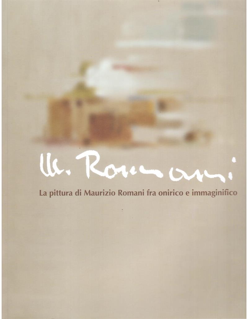 Maurizio Romani. La pittura di Maurizio Romani fra onirico e immaginifico